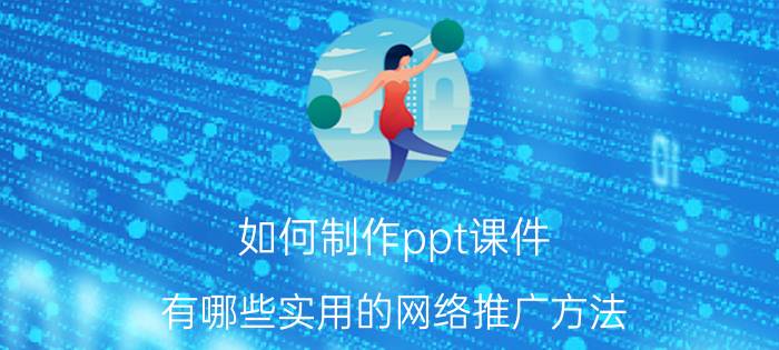 如何制作ppt课件 有哪些实用的网络推广方法？